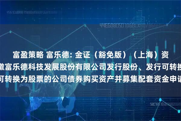 富盈策略 富乐德: 金证(豁免版)(上海)资产评估有限公司关于安徽富乐德科技发展股份有限公司发行股份、发行可转换为股票的公司债券购买资产并募集配套资金申请的审核问询函之回复
