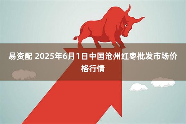 易资配 2025年6月1日中国沧州红枣批发市场价格行情