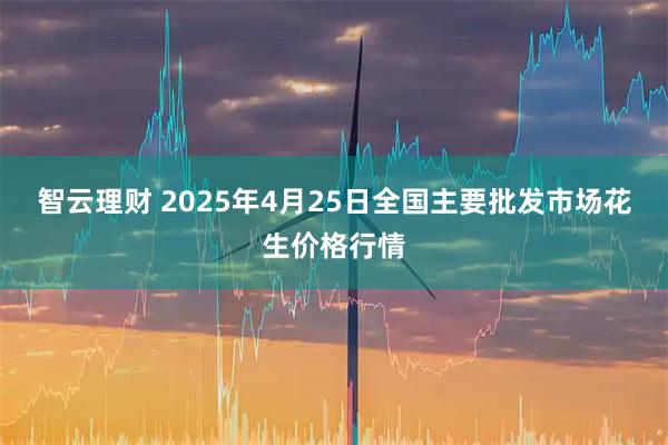 智云理财 2025年4月25日全国主要批发市场花生价格行情