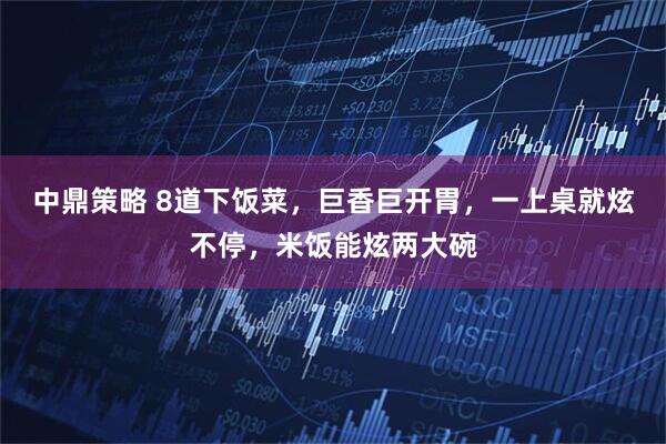 中鼎策略 8道下饭菜，巨香巨开胃，一上桌就炫不停，米饭能炫两大碗