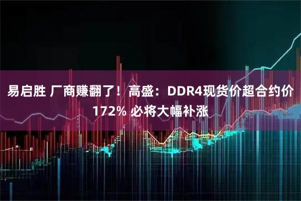 易启胜 厂商赚翻了！高盛：DDR4现货价超合约价172% 必将大幅补涨